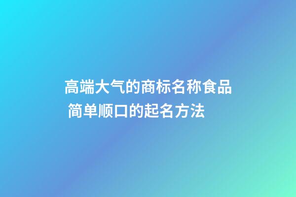 高端大气的商标名称食品 简单顺口的起名方法